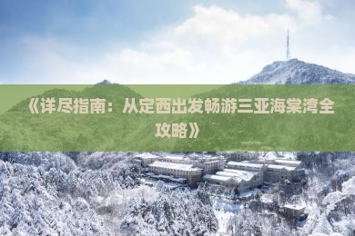 《详尽指南：从定西出发畅游三亚海棠湾全攻略》