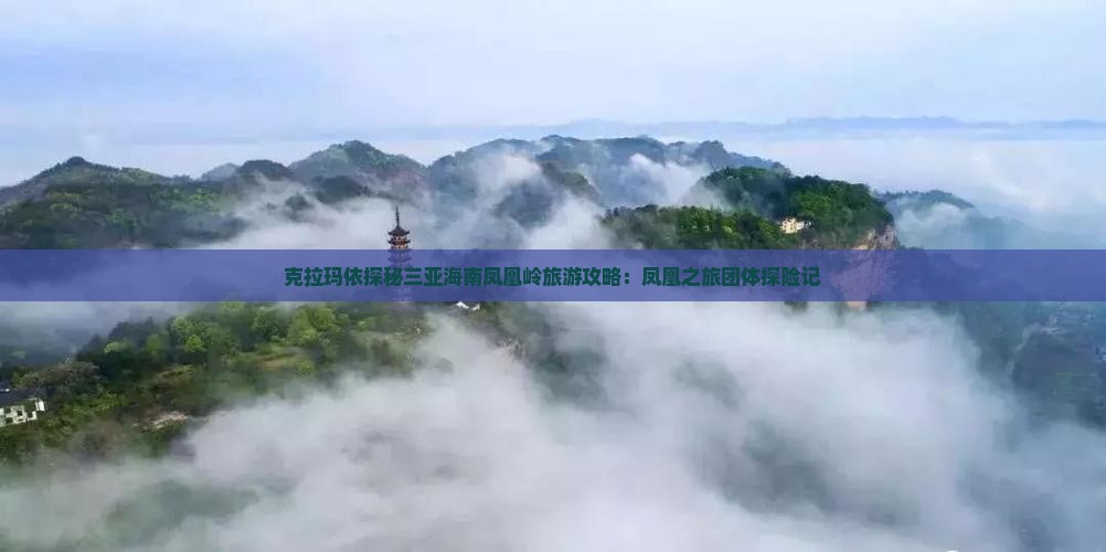 克拉玛依探秘三亚海南凤凰岭旅游攻略：凤凰之旅团体探险记