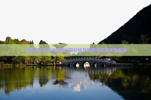 吉安去三亚崖洲古城门票价格及路犀吉安至三亚距离
