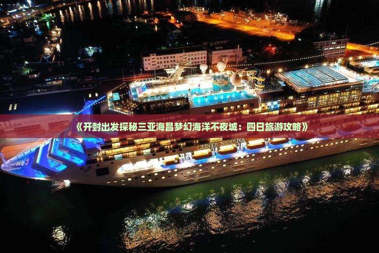 《开封出发探秘三亚海昌梦幻海洋不夜城：四日旅游攻略》