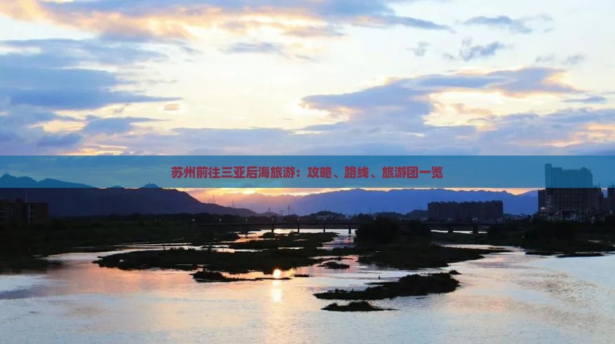 苏州前往三亚后海旅游：攻略、路线、旅游团一览