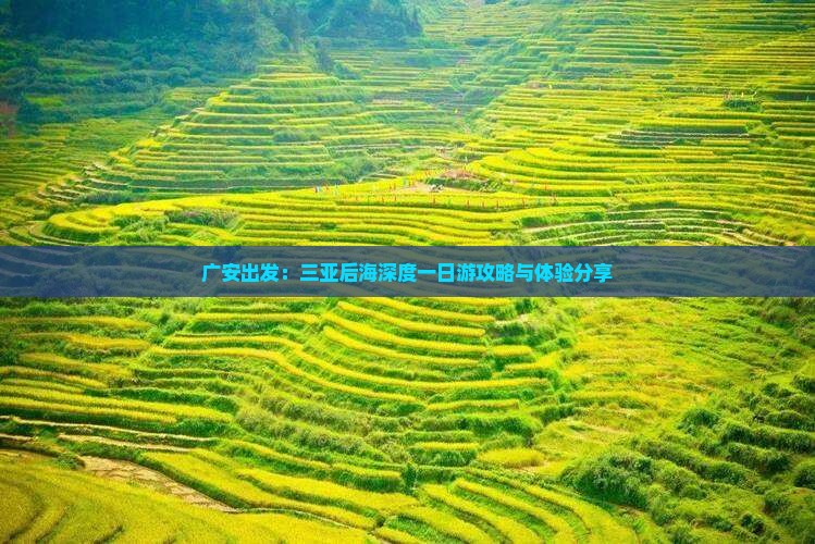 广安出发：三亚后海深度一日游攻略与体验分享
