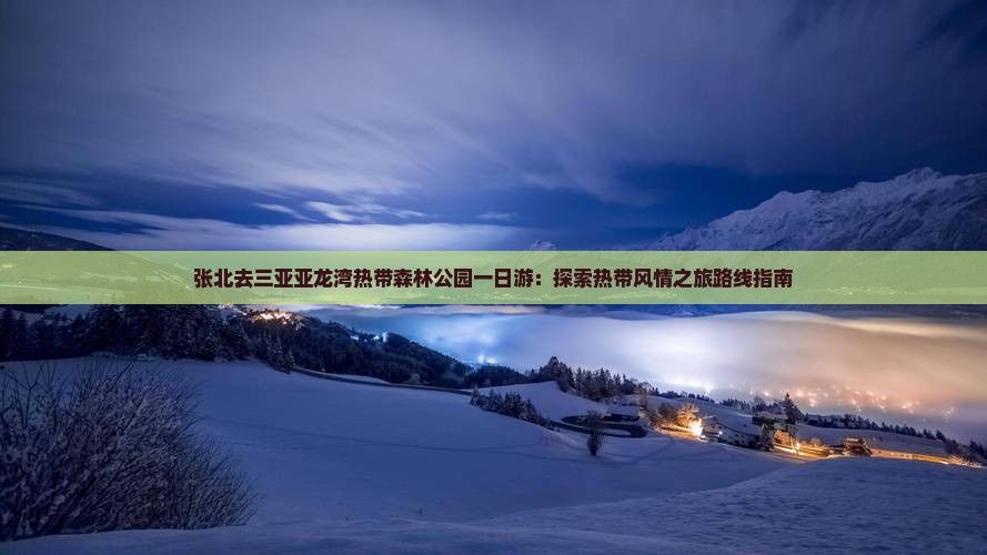 张北去三亚亚龙湾热带森林公园一日游：探索热带风情之旅路线指南