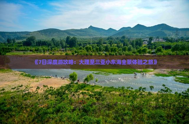 《7日深度游攻略：大理至三亚小东海全景体验之旅》
