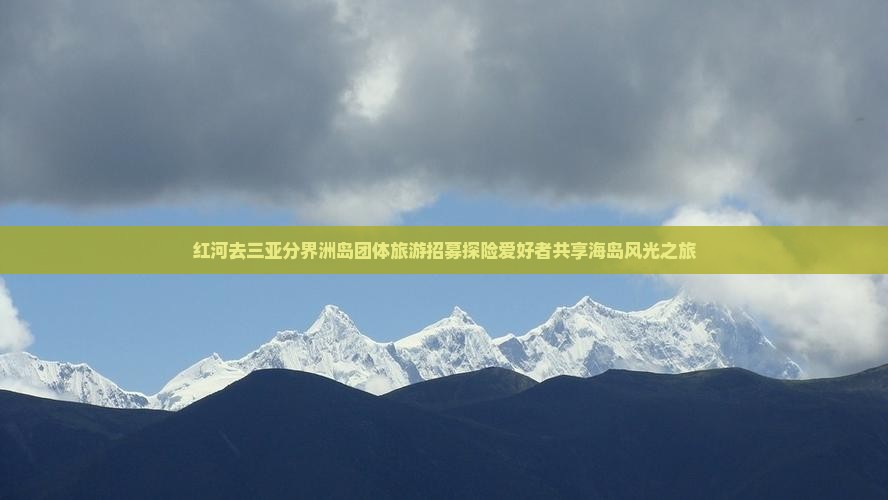红河去三亚分界洲岛团体旅游招募探险爱好者共享海岛风光之旅