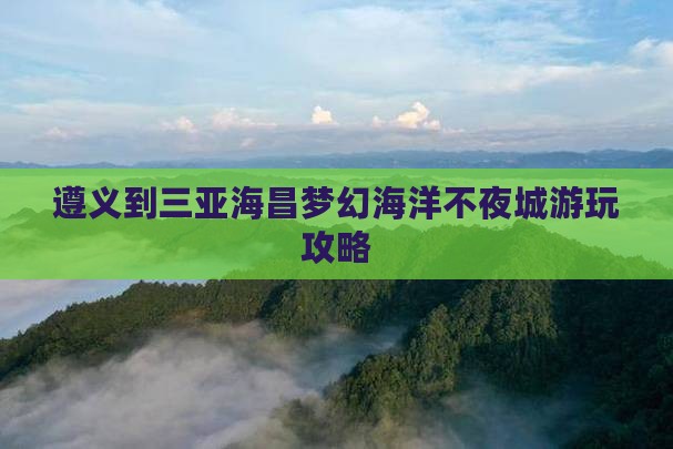 遵义到三亚海昌梦幻海洋不夜城游玩攻略