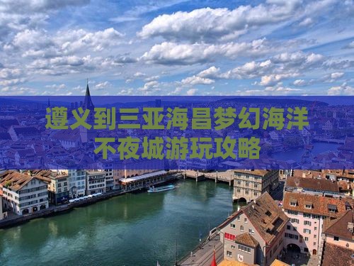 遵义到三亚海昌梦幻海洋不夜城游玩攻略