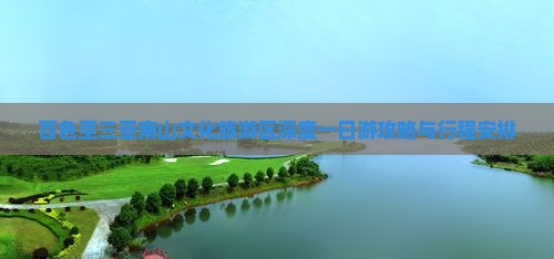 百色至三亚南山文化旅游区深度一日游攻略与行程安排