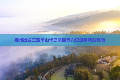 郴州出发三亚半山半岛帆船港六日游含帆船体验