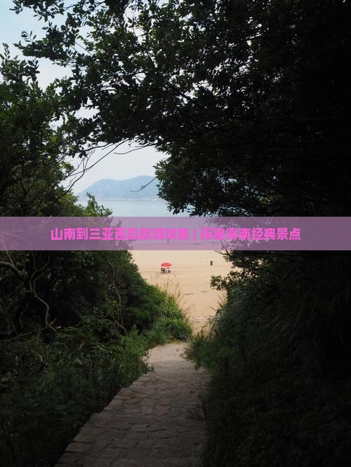 山南到三亚西岛旅游攻略 | 探秘海南经典景点