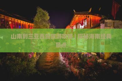 山南到三亚西岛旅游攻略 | 探秘海南经典景点