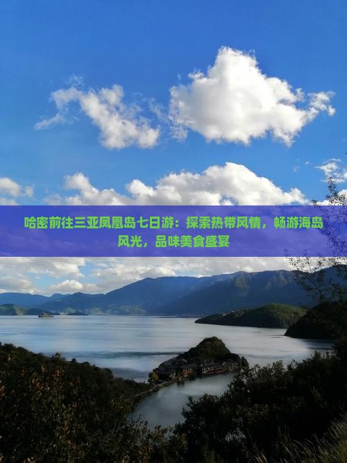 哈密前往三亚凤凰岛七日游：探索热带风情，畅游海岛风光，品味美食盛宴