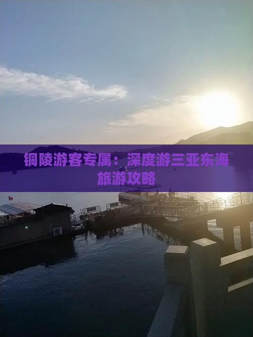 铜陵游客专属：深度游三亚东海旅游攻略