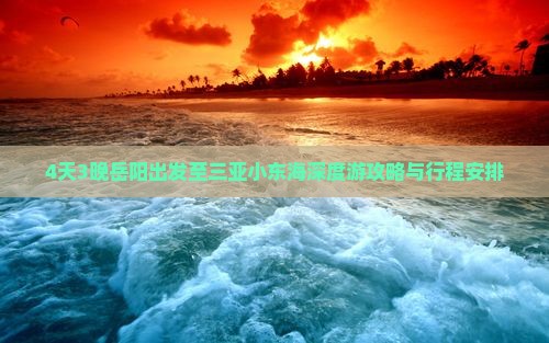 4天3晚岳阳出发至三亚小东海深度游攻略与行程安排