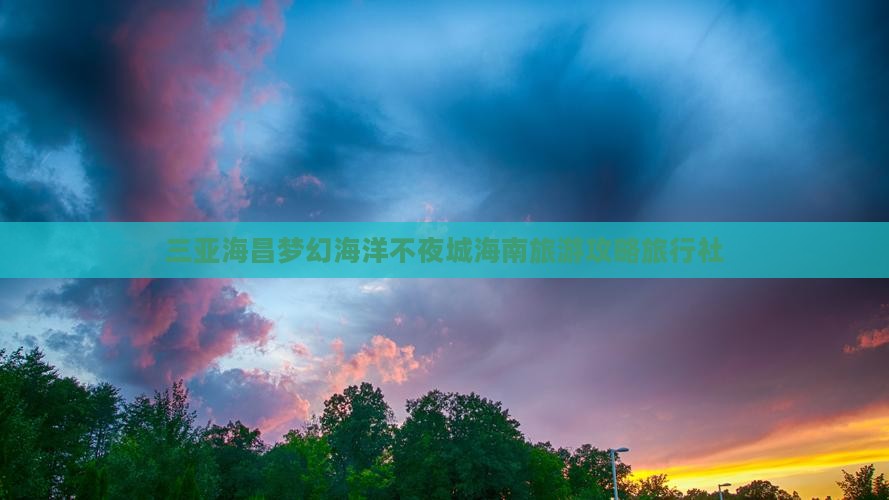 三亚海昌梦幻海洋不夜城海南旅游攻略旅行社