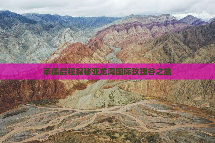承德启程探秘亚龙湾国际玫瑰谷之旅