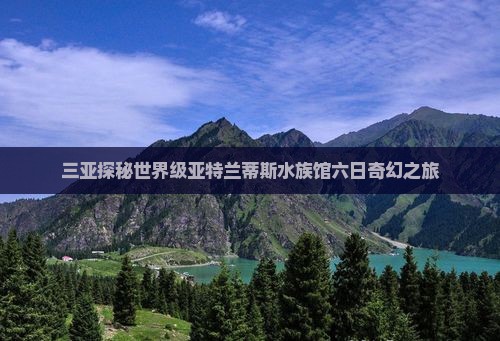 三亚探秘世界级亚特兰蒂斯水族馆六日奇幻之旅