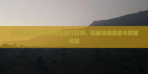 日喀则出发三亚天涯海角六日游，探秘海南美景与民族风情