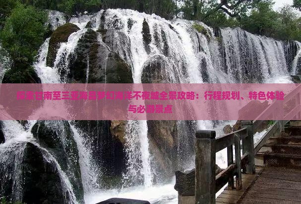 探索甘南至三亚海昌梦幻海洋不夜城全景攻略：行程规划、特色体验与必游景点