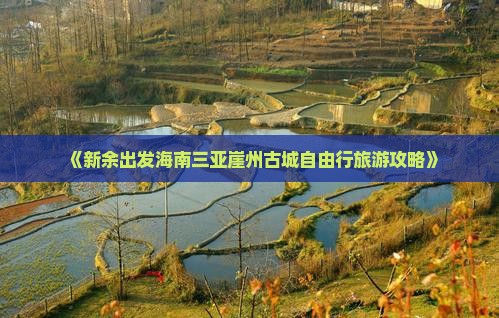《新余出发海南三亚崖州古城自由行旅游攻略》
