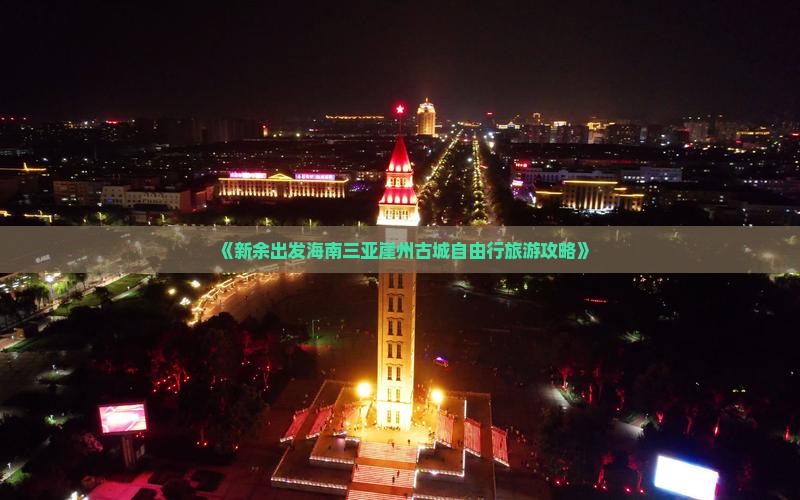 《新余出发海南三亚崖州古城自由行旅游攻略》