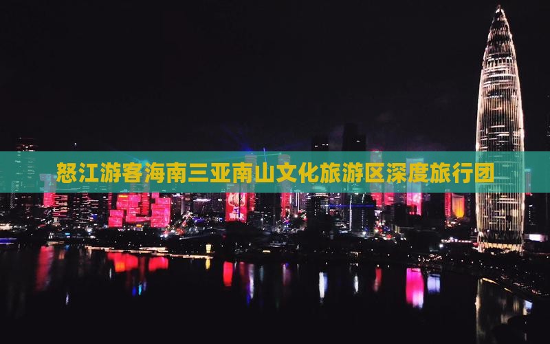怒江游客海南三亚南山文化旅游区深度旅行团