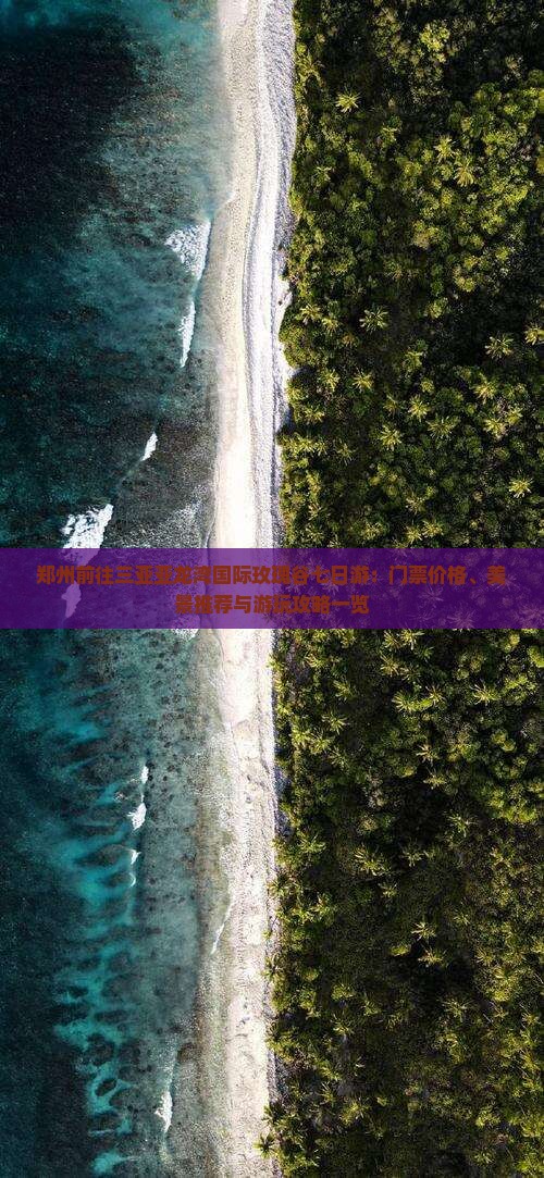 郑州前往三亚亚龙湾国际玫瑰谷七日游：门票价格、美景推荐与游玩攻略一览