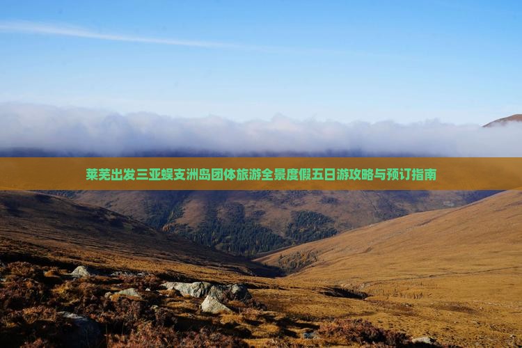 莱芜出发三亚蜈支洲岛团体旅游全景度假五日游攻略与预订指南