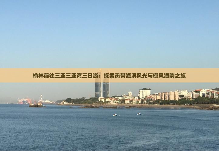 榆林前往三亚三亚湾三日游：探索热带海滨风光与椰风海韵之旅