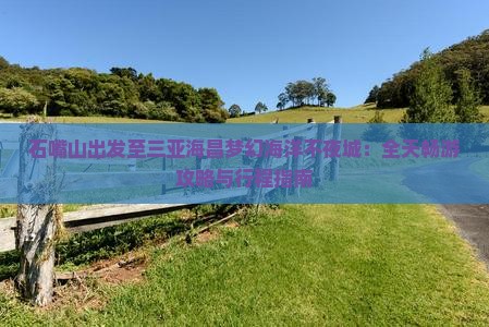石嘴山出发至三亚海昌梦幻海洋不夜城：全天畅游攻略与行程指南