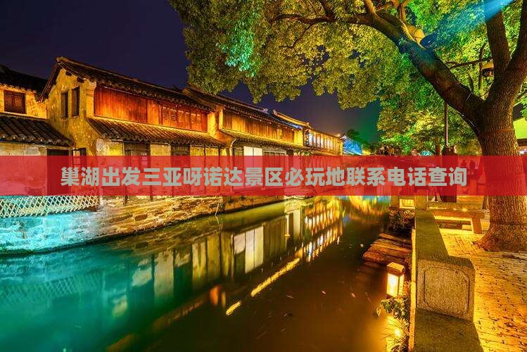 巢湖出发三亚呀诺达景区必玩地联系电话查询