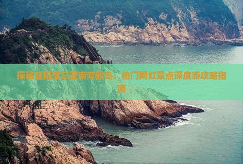 探秘益阳至三亚南湾猴岛：热门网红景点深度游攻略指南