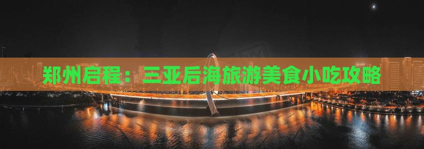 郑州启程：三亚后海旅游美食小吃攻略