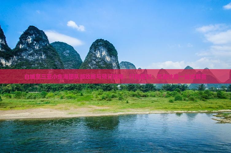 白城至三亚小东海团队游攻略与预订指南：行程规划、交通住宿一站式解答