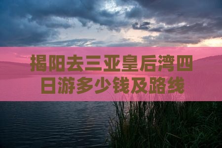 揭阳去三亚皇后湾四日游多少钱及路线