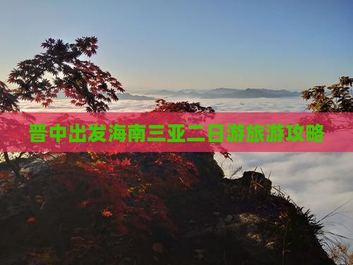 晋中出发海南三亚二日游旅游攻略