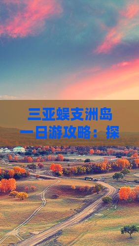 三亚蜈支洲岛一日游攻略：探秘洲岛旅游秘籍