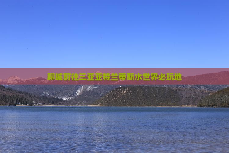 聊城前往三亚亚特兰蒂斯水世界必玩地
