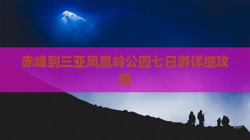 赤峰到三亚凤凰岭公园七日游详细攻略