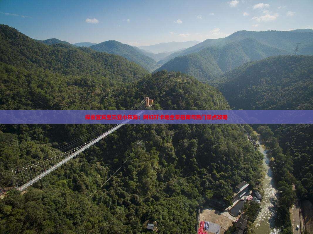 探索宜宾至三亚小东海：网红打卡地全景指南与热门景点攻略