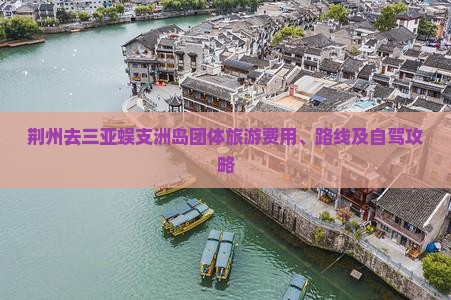 荆州去三亚蜈支洲岛团体旅游费用、路线及自驾攻略