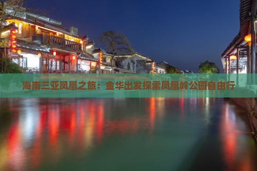 海南三亚凤凰之旅：金华出发探索凤凰岭公园自由行