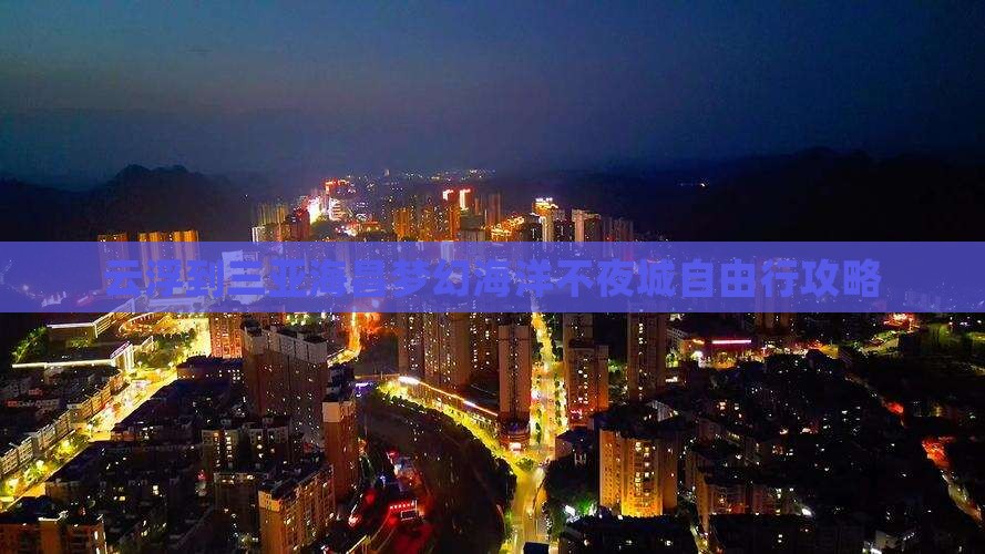 云浮到三亚海昌梦幻海洋不夜城自由行攻略