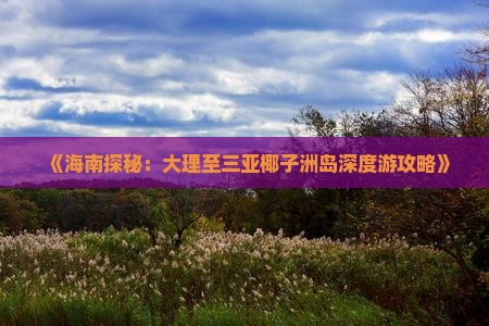《海南探秘：大理至三亚椰子洲岛深度游攻略》