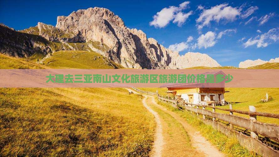 大理去三亚南山文化旅游区旅游团价格是多少