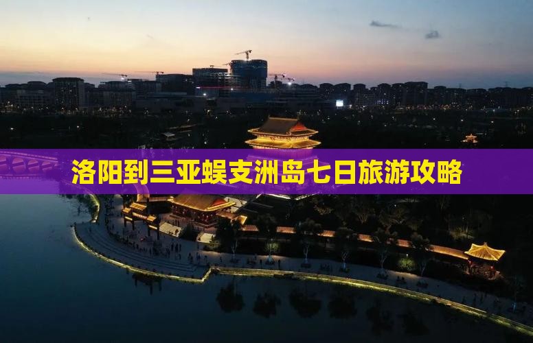 洛阳到三亚蜈支洲岛七日旅游攻略
