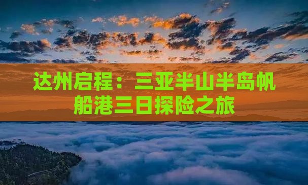 达州启程：三亚半山半岛帆船港三日探险之旅