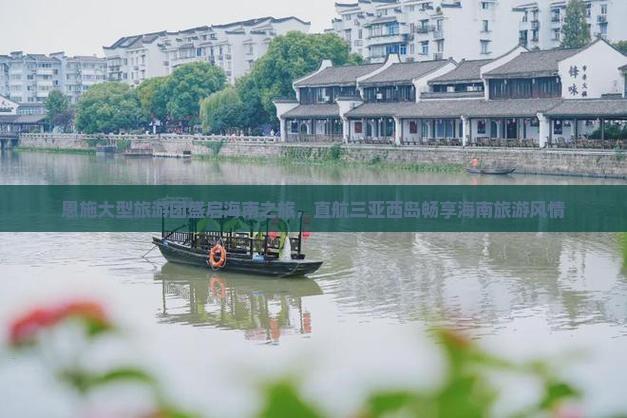 恩施大型旅游团盛启海南之旅，直航三亚西岛畅享海南旅游风情