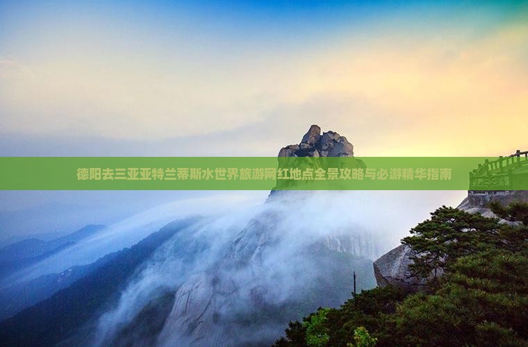 德阳去三亚亚特兰蒂斯水世界旅游网红地点全景攻略与必游精华指南