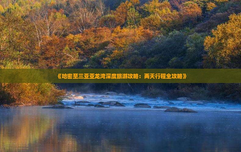 《哈密至三亚亚龙湾深度旅游攻略：两天行程全攻略》
